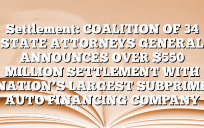 Settlement: COALITION OF 34 STATE ATTORNEYS GENERAL ANNOUNCES OVER $550 MILLION SETTLEMENT WITH NATION’S LARGEST SUBPRIME AUTO FINANCING COMPANY