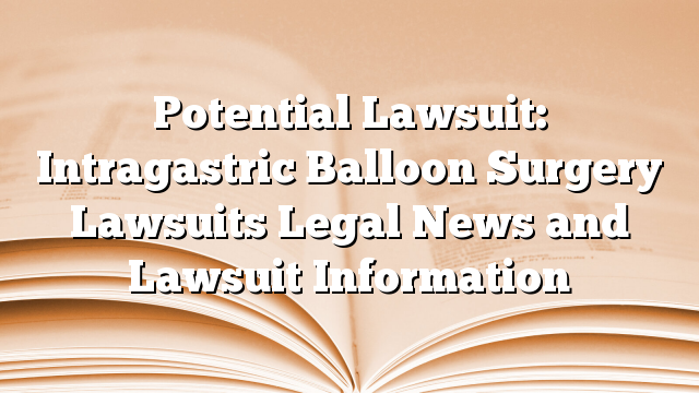 Potential Lawsuit: Intragastric Balloon Surgery Lawsuits Legal News and Lawsuit Information
