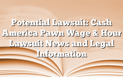 Potential Lawsuit: Cash America Pawn Wage & Hour Lawsuit News and Legal Information