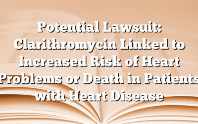 Potential Lawsuit: Clarithromycin Linked to Increased Risk of Heart Problems or Death in Patients with Heart Disease