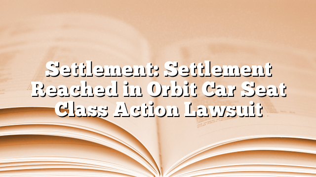 Settlement: Settlement Reached in Orbit Car Seat Class Action Lawsuit