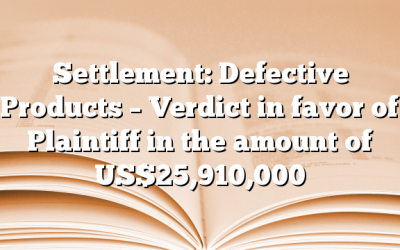 Settlement: Defective Products – Verdict in favor of Plaintiff in the amount of US$25,910,000