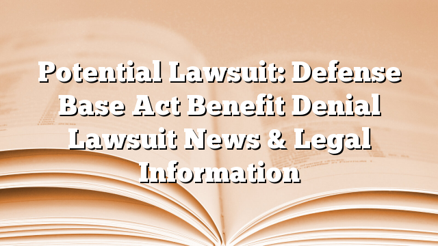 Potential Lawsuit: Defense Base Act Benefit Denial Lawsuit News & Legal Information