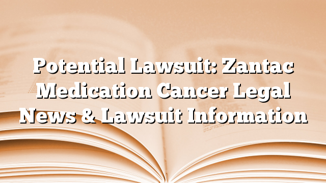 Potential Lawsuit: Zantac Medication Cancer Legal News & Lawsuit Information