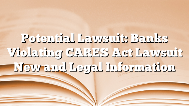 Potential Lawsuit: Banks Violating CARES Act Lawsuit New and Legal Information