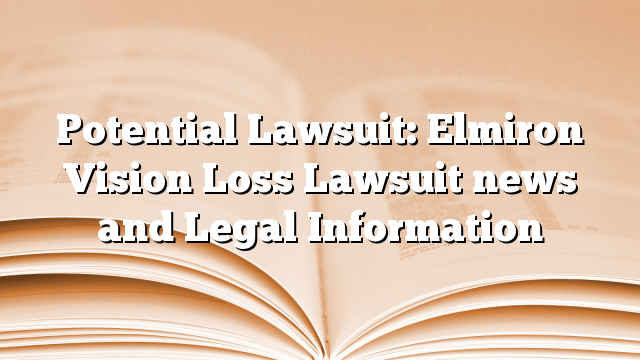 Potential Lawsuit: Elmiron Vision Loss Lawsuit news and Legal Information