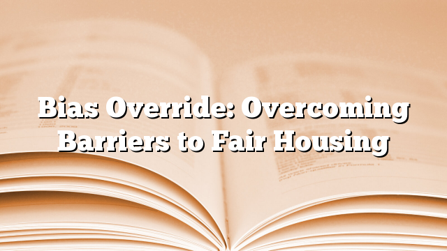 Bias Override: Overcoming Barriers to Fair Housing