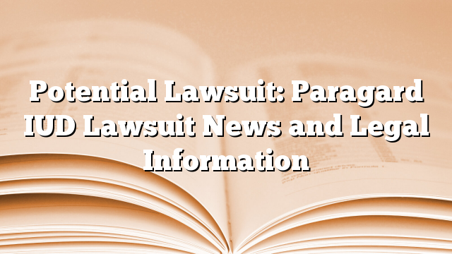 Potential Lawsuit: Paragard IUD Lawsuit News and Legal Information